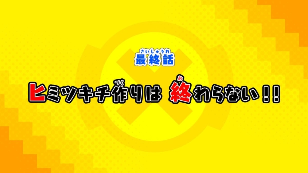 最終話：ヒミツキチ作りは終わらない!!